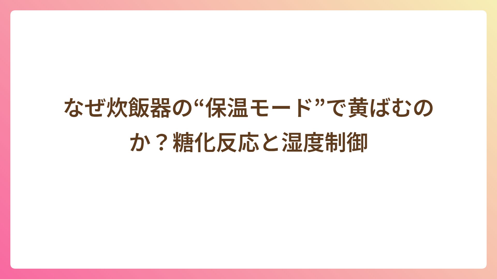 なぜ炊飯器の“保温モード”で黄ばむのか？糖化反応と湿度制御