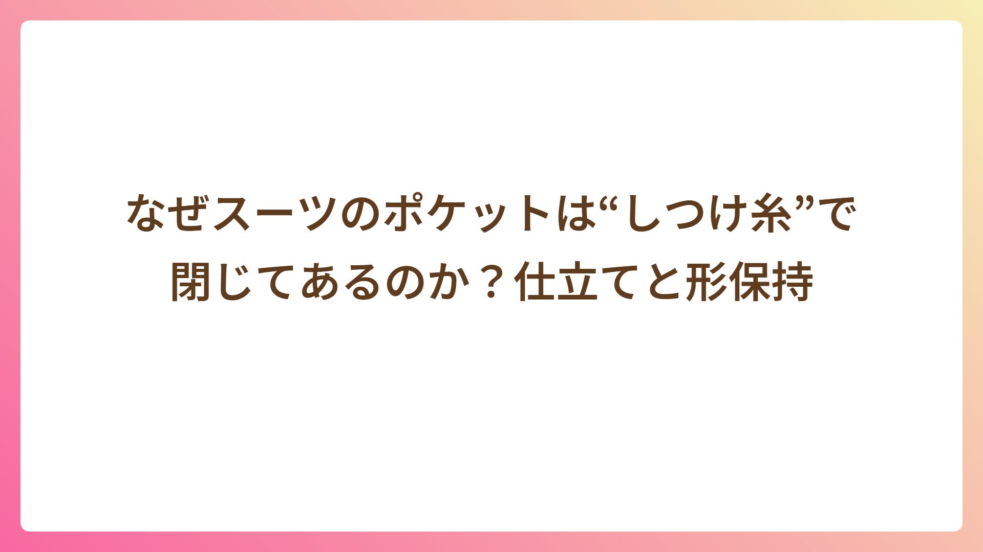 なぜスーツのポケットは“しつけ糸”で閉じてあるのか？仕立てと形保持